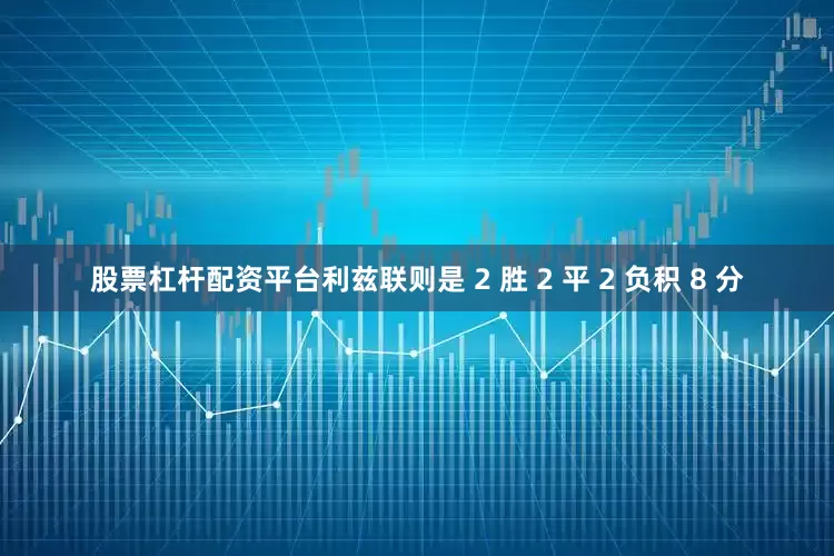 股票杠杆配资平台利兹联则是 2 胜 2 平 2 负积 8 分