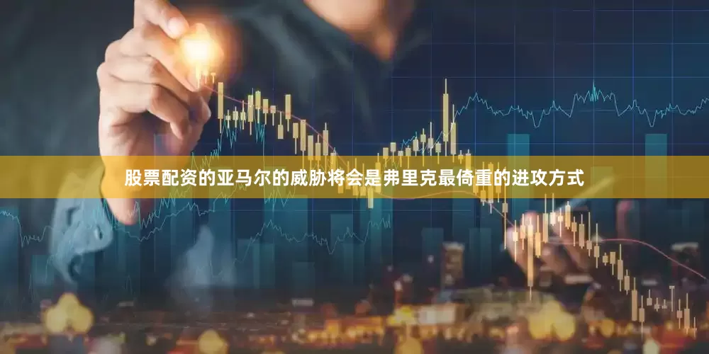 股票配资的亚马尔的威胁将会是弗里克最倚重的进攻方式