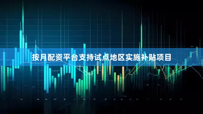 按月配资平台支持试点地区实施补贴项目