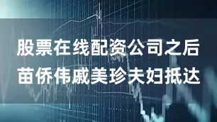 股票在线配资公司之后苗侨伟戚美珍夫妇抵达