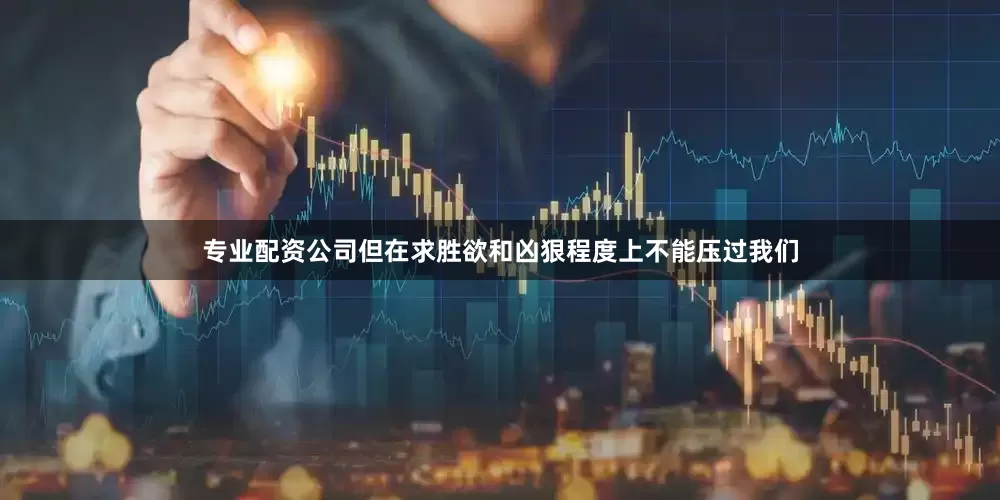 专业配资公司但在求胜欲和凶狠程度上不能压过我们