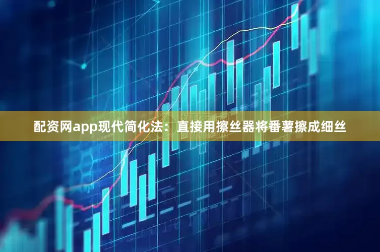 配资网app现代简化法：直接用擦丝器将番薯擦成细丝