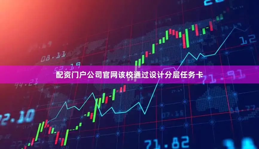 配资门户公司官网该校通过设计分层任务卡