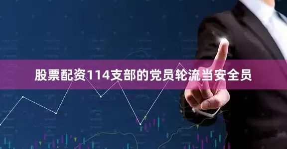 股票配资114支部的党员轮流当安全员