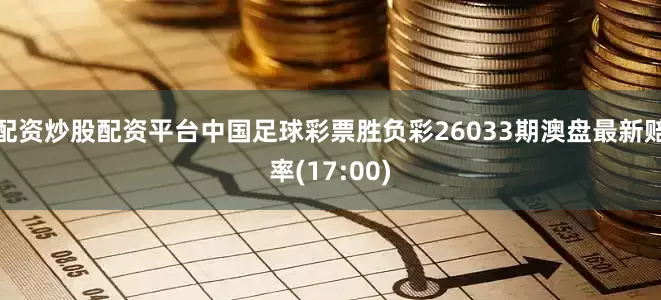 配资炒股配资平台中国足球彩票胜负彩26033期澳盘最新赔率(17:00)